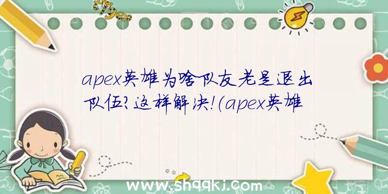 apex英雄为啥队友老是退出队伍？这样解决！（apex英雄人物卡屏最开始考虑你的配置是否达标）